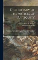 Dictionary of the Artists of Antiquity : Architects, Carvers, Engravers, Modellers, Painters, Sculptors, Statuaries, and Workers in Bronze, Gold, Ivory, and Silver, With Three Chronological Tables