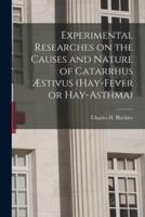 Experimental Researches on the Causes and Nature of Catarrhus Æstivus (Hay-Fever or Hay-Asthma) [Electronic Resource]