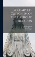 A Complete Catechism of the Catholic Religion [Microform]