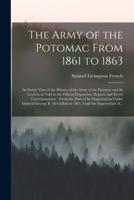 The Army of the Potomac From 1861 to 1863 : an Inside View of the History of the Army of the Potomac and Its Leaders as Told in the Official Dispatches, Reports and Secret Correspondence : From the Date of Its Organization Under General George B....