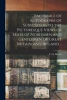 Fac-simile of Autographs of Subscribers to the Picturesque Views of Seats of Noblemen and Gentlemen of Great Britain and Ireland ..