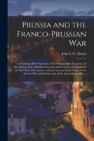 Prussia and the Franco-Prussian War [microform] : Containing a Brief Narrative of the Origin of the Kingdom, Its Past History and a Detailed Account of the Causes and Results of the Late War With Austria : With an Account of the Origin of the Present...