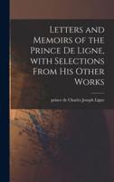 Letters and Memoirs of the Prince De Ligne, With Selections From His Other Works