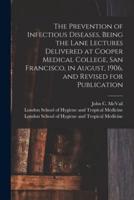 The Prevention of Infectious Diseases, Being the Lane Lectures Delivered at Cooper Medical College, San Francisco, in August, 1906, and Revised for Publication [electronic Resource]