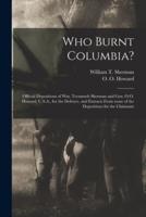 Who Burnt Columbia? : Official Depositions of Wm. Tecumseh Sherman and Gen. O.O. Howard, U.S.A., for the Defence, and Extracts From Some of the Depositions for the Claimants