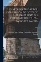 Engineering Report for Comparison of Costs of Alternate Lines on Interstate Route I-90, Park City-Laurel; 1962