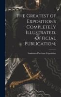 The Greatest of Expositions Completely Illustrated. Official Publication;