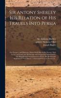 Sir Antony Sherley His Relation of His Trauels Into Persia