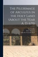 The Pilgrimage of Arculfus in the Holy Land (About the Year A. D. 670)