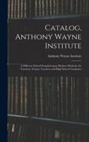 Catalog, Anthony Wayne Institute : a Different School Founded Upon Modern Methods, for Teachers, Former Teachers and High School Graduates