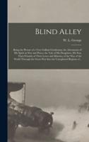Blind Alley [microform] : Being the Picture of a Very Gallant Gentleman; the Adventures of His Spirit in War and Peace; the Tale of His Daughters, His Son, Their Friends; of Their Loves and Miseries; of the Way of the World Through the Great War Into...