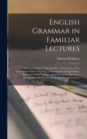 English Grammar in Familiar Lectures : Accompanied by a Compendium ; Embracing a New Systematick Order of Parsing, a New System of Punctuation, Exercises in False Syntax, and a Key to the Exercises ; Designed for the Use of Schools and Private Learners