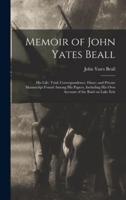 Memoir of John Yates Beall: His Life; Trial; Correspondence; Diary; and Private Manuscript Found Among His Papers, Including His Own Account of the Raid on Lake Erie