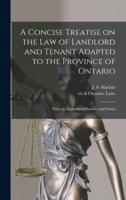 A Concise Treatise on the Law of Landlord and Tenant Adapted to the Province of Ontario [microform] : With an Appendix of Statutes and Forms