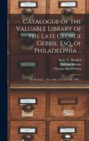 Catalogue of the Valuable Library of the Late George Gebbie, Esq. of Philadelphia ... : to Be Sold ... Nov. 20th, 21st and 22d, 1894 ...