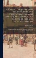 A Candid Disquisition of the Principles and Practices of the Most Ancient and Honourable Society of Free and Accepted Masons : Together With Some Strictures on the Origin, Nature, and Design of the Institution