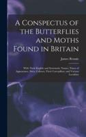 A Conspectus of the Butterflies and Moths Found in Britain; With Their English and Systematic Names, Times of Appearance, Sizes, Colours; Their Caterpillars, and Various Localities