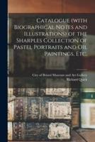 Catalogue (with Biographical Notes and Illustrations) of the Sharples Collection of Pastel Portraits and Oil Paintings, Etc.