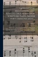 Sacramental Meditations and Advices, Grounded Upon Scripture-Texts, Proper for Communicants ...