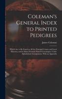 Coleman's General Index to Printed Pedigrees; Which Are to Be Found in All the Principal County and Local Histories, and in Many Privately Printed Genealogies
