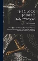 The Clock Jobber's Handybook [microform] : a Practical Manual on Cleaning, Repairing and Adjusting; Embracing Information on the Tools, Materials, Appliances and Processes Employed in Clockwork