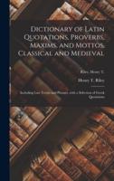 Dictionary of Latin Quotations, Proverbs, Maxims, and Mottos, Classical and Medieval [microform] : Including Law Terms and Phrases, With a Selection of Greek Quotations; Riley, Henry T.