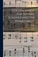 Golden Songs, for Sunday Schools and the Home Circle : a New Collection of Original and Selected Music