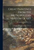 Great Paintings From the Metropolitan Museum of Art; a Selection From the European Collections
