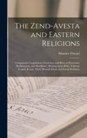 The Zend-Avesta and Eastern Religions : Comparative Legislations, Doctrines, and Rites of Parseeism, Brahmanism, and Buddhism ; Bearing Upon Bible, Talmud, Gospel, Koran, Their Messiah-ideals and Social Problems