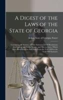 A Digest of the Laws of the State of Georgia : Containing All Statutes, and the Substance of All Resolutions of a General and Public Nature, and Now in Force, Which Have Been Passed in Said State From the Year 1820 to the Year 1829 Inclusive