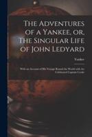 The Adventures of a Yankee, or, The Singular Life of John Ledyard [microform] : With an Account of His Voyage Round the World With the Celebrated Captain Cooke