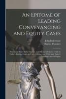 An Epitome of Leading Conveyancing and Equity Cases : With Some Short Notes Thereon : Chiefly Intended as a Guide to Tudor's Leading Cases on Conveyancing, and White and Tudor's Leading Cases in Equity