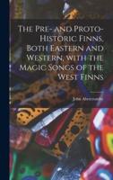 The Pre- And Proto-Historic Finns, Both Eastern and Western, With the Magic Songs of the West Finns