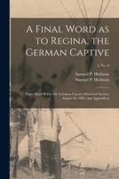 A Final Word as to Regina, the German Captive : Paper Read Before the Lebanon County Historical Society, August 18, 1905, and Appendices; 3, no. 8