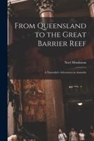 From Queensland to the Great Barrier Reef; a Naturalist's Adventures in Australia