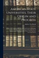 American State Universities, Their Origin and Progress : a History of Congressional University Land-grants, a Particular Account of the Rise and Development of the University of Michigan, and Hints Toward the Future of the American University System