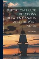 Report on Trade Relations Between Canada and the West Indies [Microform]