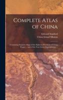 Complete Atlas of China : Containing Separate Maps of the Eighteen Provinces of China Proper ... and of the Four Great Dependencies ...