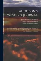 Audubon's Western Journal: 1849-1850; Being the Ms. Record of a Trip From New York to Texas, and an Overland Journey Through Mexico and Arizona to the Gold Fields of California