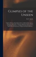 Glimpses of the Unseen [microform] : a Study of Dreams, Premonitions, Prayer and Remarkable Answers, Hypnotism, Spiritualism, Telepathy, Apparitions, Peculiar Mental and Spiritual Experiences, Unexplained Psychical Phenomena : a Book of Personal...