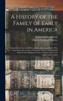 A History of the Family of Early in America : Being the Ancestors and Descendents of Jeremiah Early, Who Came From the County of Donegal, Ireland, and Settled in What is Now Madison County, Virginia Early in the Eighteenth Century
