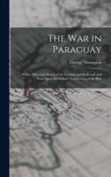 The War in Paraguay : With a Historical Sketch of the Country and Its People and Notes Upon the Military Engineering of the War