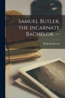 Samuel Butler, the Incarnate Bachelor. --