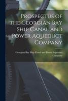 Prospectus of the Georgian Bay Ship Canal and Power Aqueduct Company [Microform]