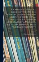 R. Caldecott's Picture Book, Containing The Diverting History of John Gilpin, The Three Jovial Huntsmen, An Elegy on the Death of a Mad Dog, All Illustrated in Colour and Black and White