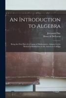 An Introduction to Algebra : Being the First Part of a Course of Mathematics, Adapted to the Method of Instruction in the American Colleges