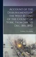 Account of the Disbursements of the West-Riding of the County of York, From Jan. To Dec. 1851, 1852;