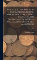 Public Auction Sale Rare Coins, Medals, Tokens, Paper Money, Curios, Gems, Relics, Etc. The Collections of the Late William Poillon, G.W. Lee, and Others; 1926