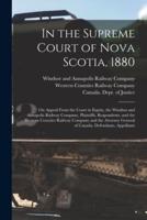 In the Supreme Court of Nova Scotia, 1880 [microform] : on Appeal From the Court in Equity, the Windsor and Annapolis Railway Company, Plaintiffs, Respondents, and the Western Counties Railway Company and the Attorney General of Canada, Defendants,...