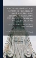 Circulars and Pastoral Letters of His Lordship the Right Reverend Thomas Francis Barry, D.D., Bishop of Chatham, N.B., to the Year 1913 [microform] : Including Various Lists and Accounts Sent to the Clergy of the Diocese